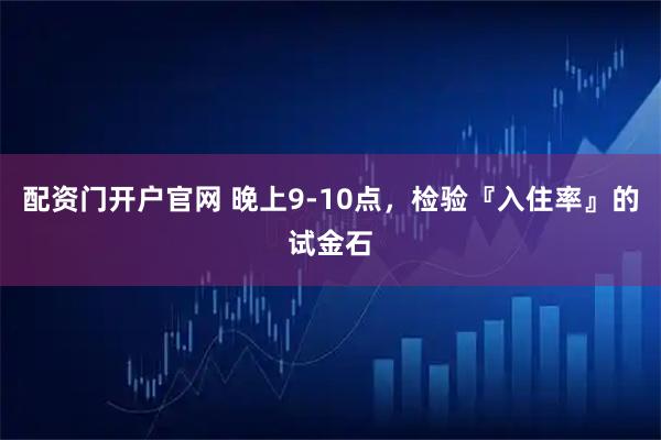 配资门开户官网 晚上9-10点，检验『入住率』的试金石