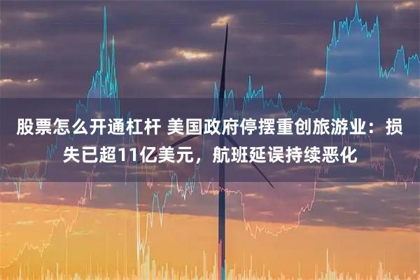 股票怎么开通杠杆 美国政府停摆重创旅游业:损失已超11亿美元,航班延误持续恶化